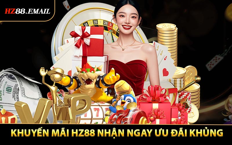 Khuyến Mãi HZ88 Nhận Ngay Ưu Đãi Khủng Cực Hấp Dẫn
