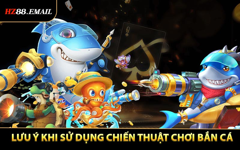 Những điều cần lưu ý khi sử dụng những chiến thuật chơi bắn cá