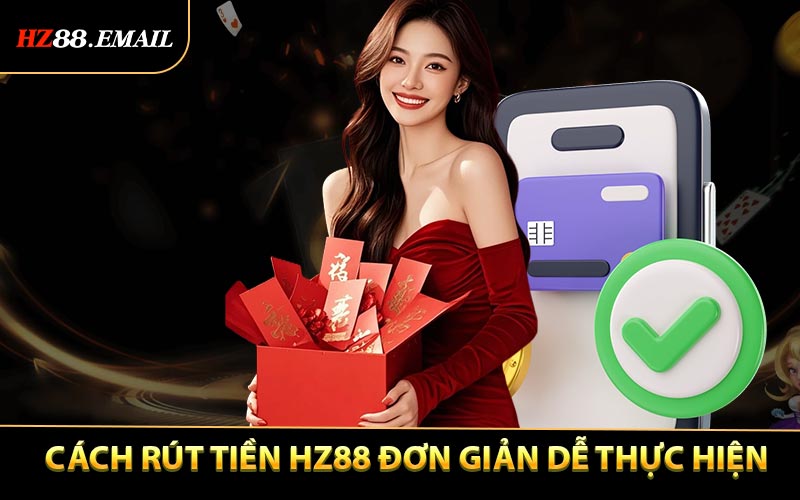 Cách Rút Tiền HZ88 Đơn Giản Dễ Thực Hiện